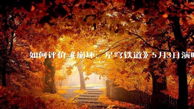如何评价《崩坏：星穹铁道》5月3日演唱会的嘉宾谭晶老师因档期原因无法参演，官方的处理措施是否合理？