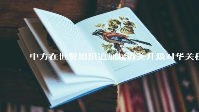 中方在世贸组织追加起诉美升级对华关税措施，具有怎样的意义？