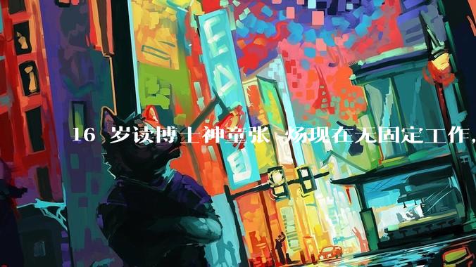 16 岁读博士神童张炘炀现在无固定工作，卡里就剩几千块，父母每两三个月打来 1 万，如何评价其现状？