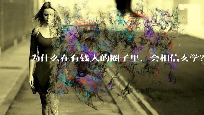 为什么在有钱人的圈子里，会相信玄学？