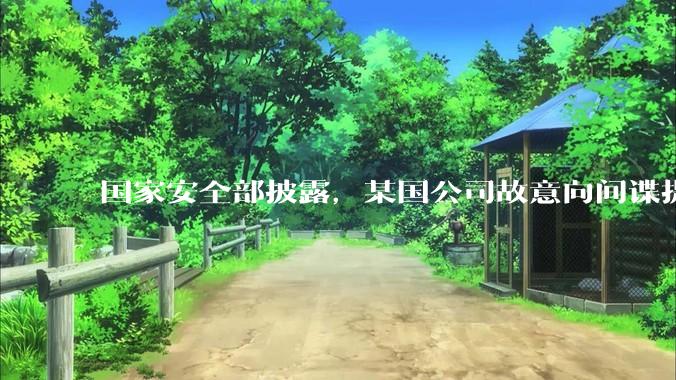 国家安全部披露，某国公司故意向间谍提供手机后门，使用者包括多国***工作人员，有哪些信息值得关注？
