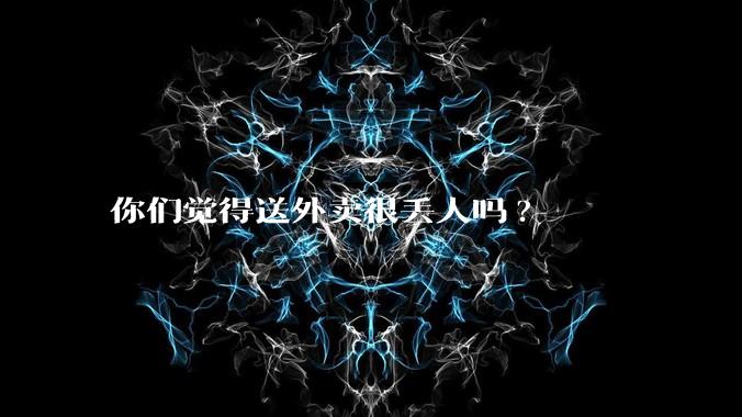 你们觉得送外卖很丢人吗?