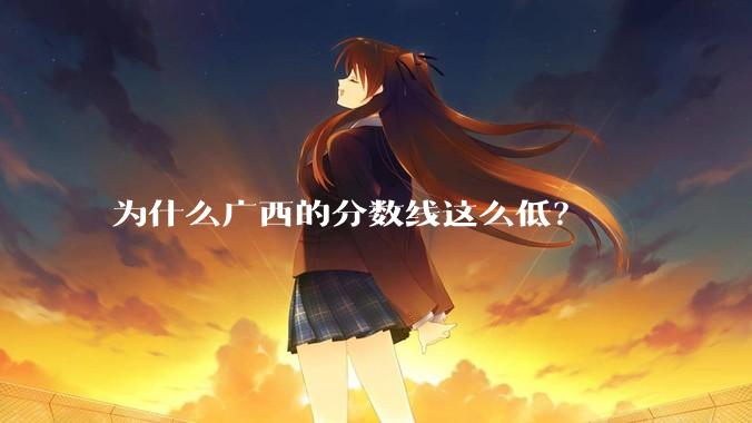 为什么广西的分数线这么低？