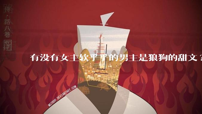有没有女主软乎乎的男主是狼狗的甜文?