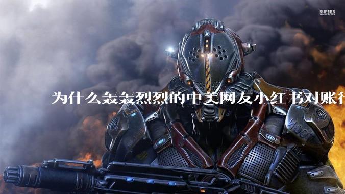 为什么轰轰烈烈的中美网友小红书对账行动戛然而止了？