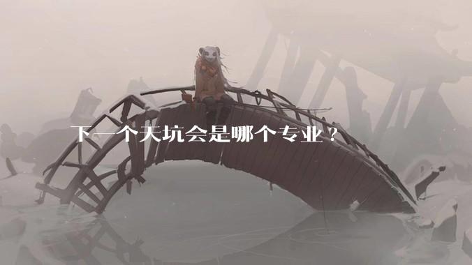下一个天坑会是哪个专业?