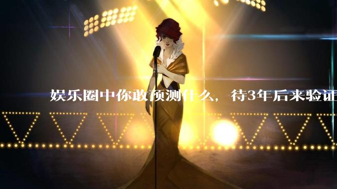 娱乐圈中你敢预测什么，待3年后来验证？