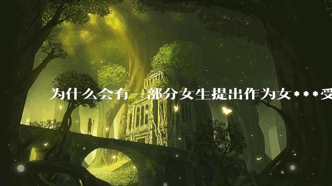 为什么会有一部分女生提出作为女***受不到性别红利？