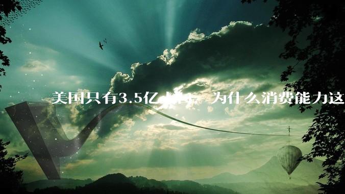 美国只有3.5亿人口，为什么消费能力这么强？
