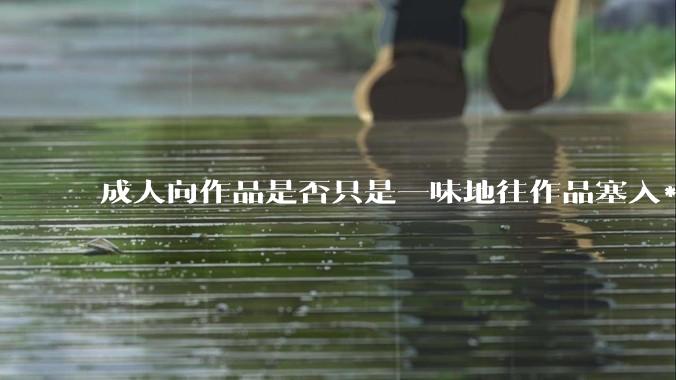 成人向作品是否只是一味地往作品塞入***暴力血腥与黑深残元素？