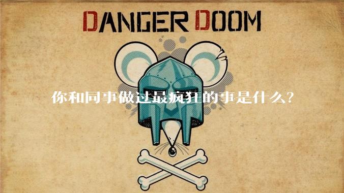 你和同事做过最疯狂的事是什么？