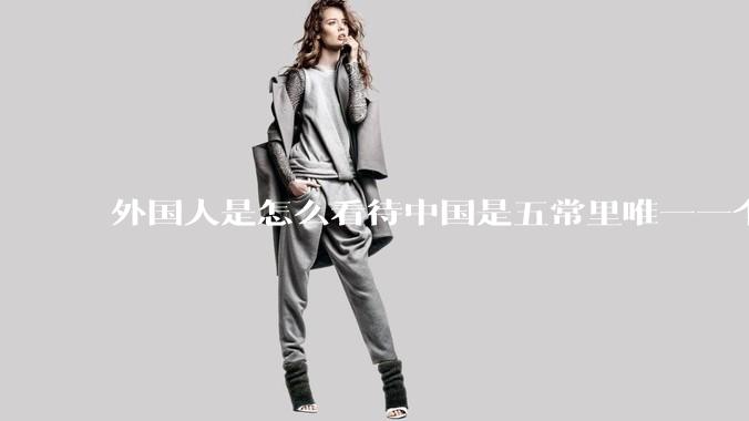 外国人是怎么看待中国是五常里唯一一个不是白人面孔的国家？