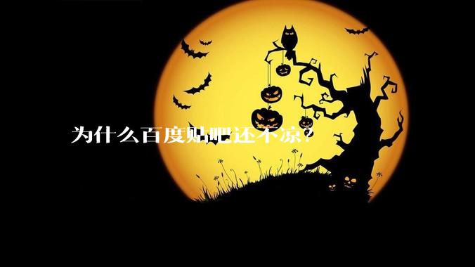 为什么百度贴吧还不凉？