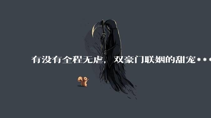 有没有全程无虐，双豪门联姻的甜宠***推荐？