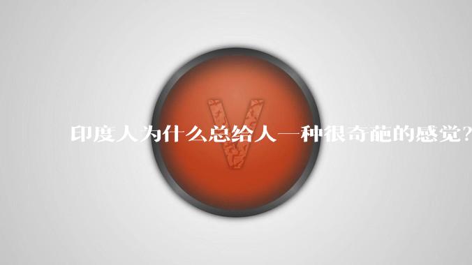 印度人为什么总给人一种很奇葩的感觉？