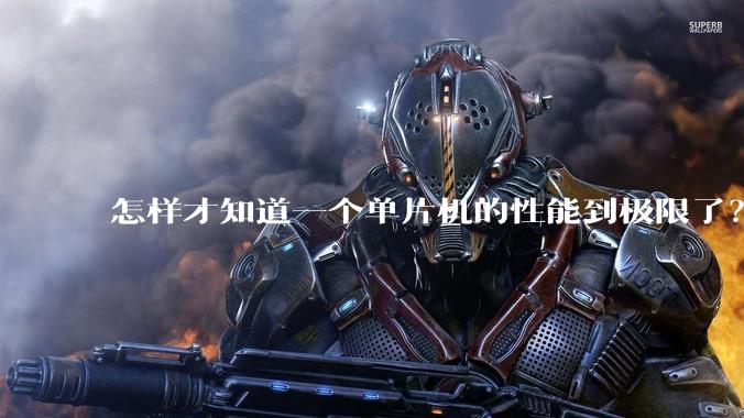 怎样才知道一个单片机的性能到极限了？