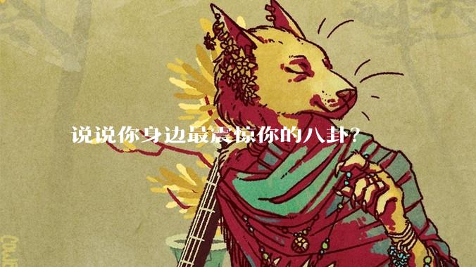 说说你身边最震惊你的八卦？