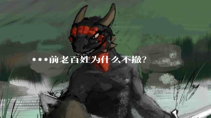 ***前老百姓为什么不撤？