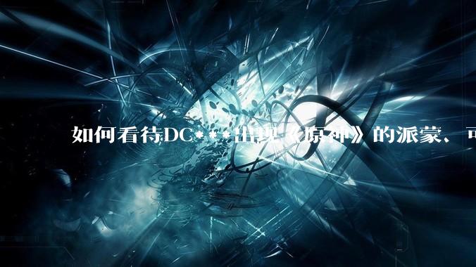 如何看待DC***出现《原神》的派蒙、可莉、荧？