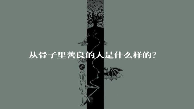 从骨子里善良的人是什么样的？