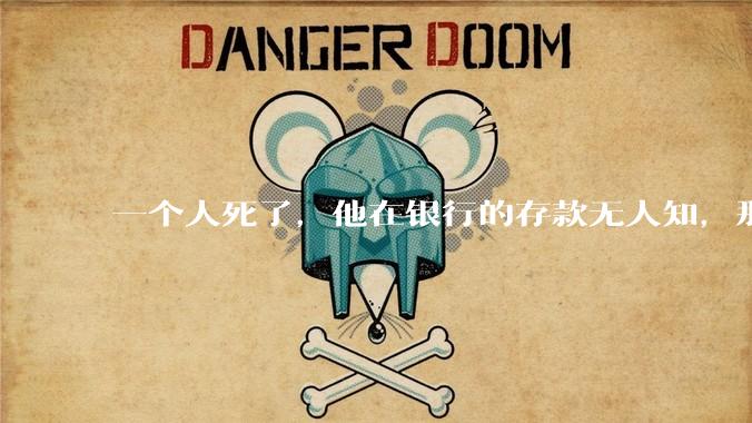 一个人死了，他在银行的存款无人知，那么银行如何处理这笔钱呢？