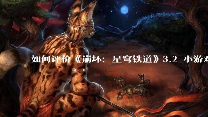 如何评价《崩坏：星穹铁道》3.2 小游戏「豹豹碰碰大作战」?