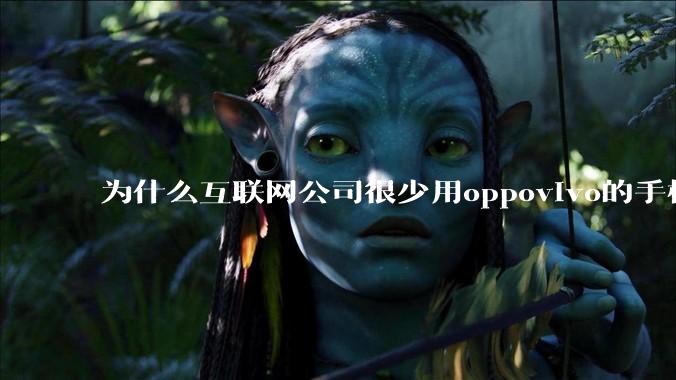 为什么互联网公司很少用oppovivo的手机呢？