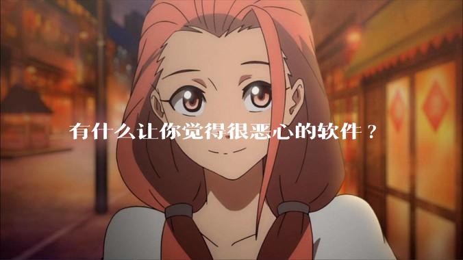 有什么让你觉得很恶心的软件?