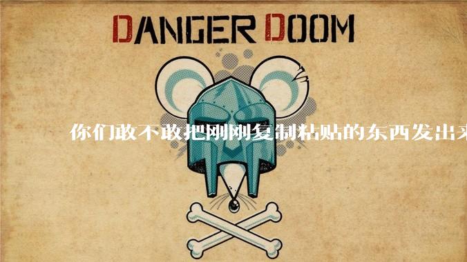你们敢不敢把刚刚复制粘贴的东西发出来？