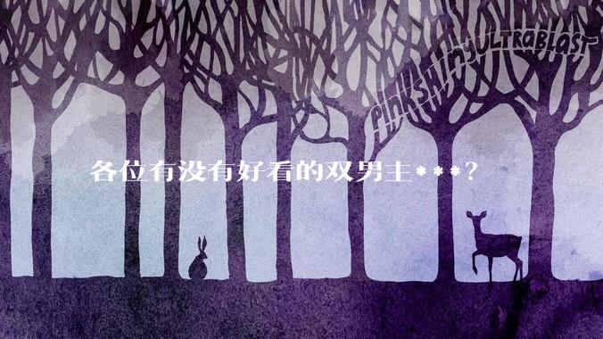 各位有没有好看的双男主***？