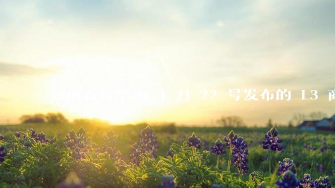 如何看待华为 4 月 22 号发布的 L3 商用方案？有哪些新技术？